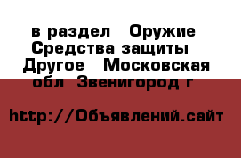  в раздел : Оружие. Средства защиты » Другое . Московская обл.,Звенигород г.